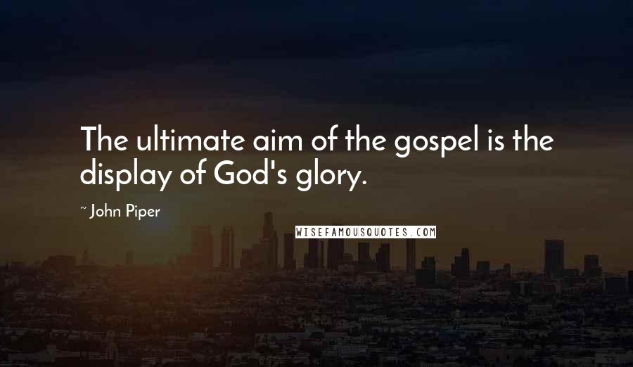 John Piper Quotes: The ultimate aim of the gospel is the display of God's glory.