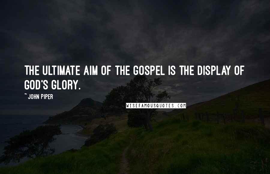 John Piper Quotes: The ultimate aim of the gospel is the display of God's glory.