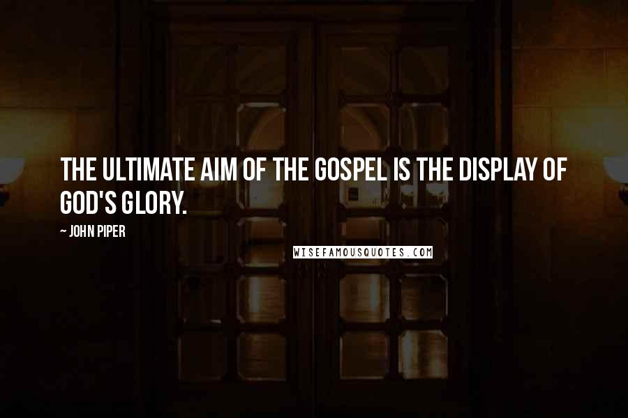 John Piper Quotes: The ultimate aim of the gospel is the display of God's glory.