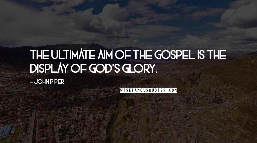 John Piper Quotes: The ultimate aim of the gospel is the display of God's glory.