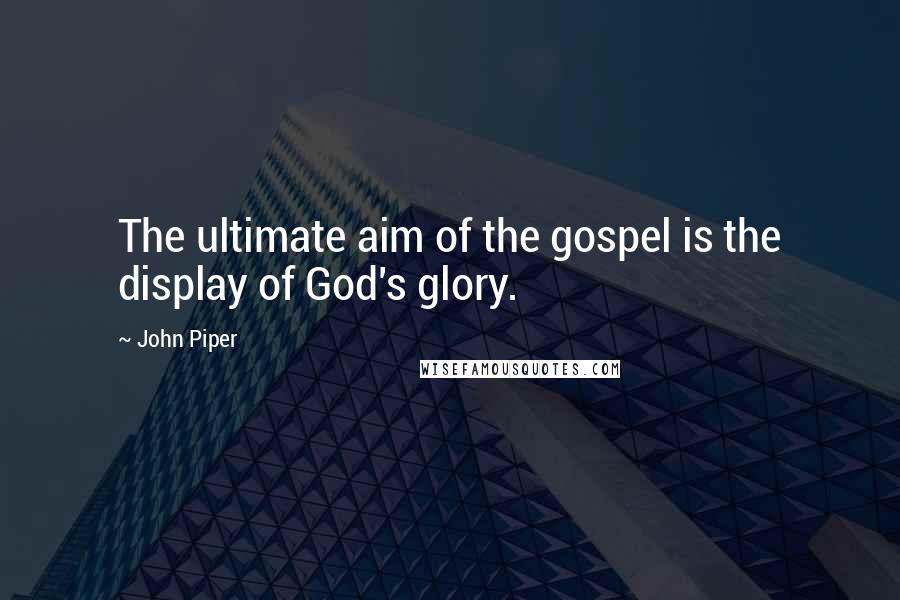 John Piper Quotes: The ultimate aim of the gospel is the display of God's glory.