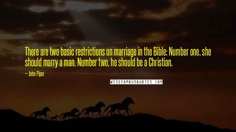 John Piper Quotes: There are two basic restrictions on marriage in the Bible: Number one, she should marry a man. Number two, he should be a Christian.