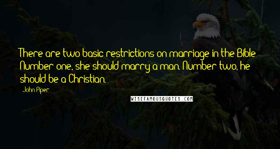 John Piper Quotes: There are two basic restrictions on marriage in the Bible: Number one, she should marry a man. Number two, he should be a Christian.