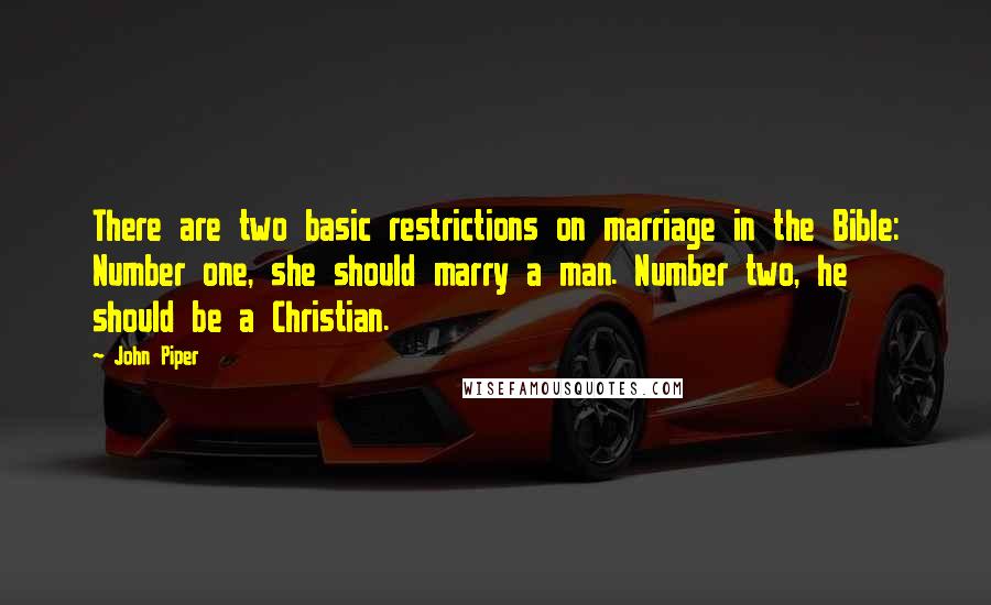 John Piper Quotes: There are two basic restrictions on marriage in the Bible: Number one, she should marry a man. Number two, he should be a Christian.