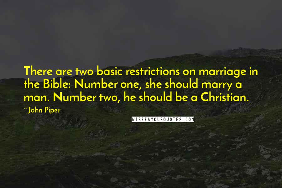 John Piper Quotes: There are two basic restrictions on marriage in the Bible: Number one, she should marry a man. Number two, he should be a Christian.