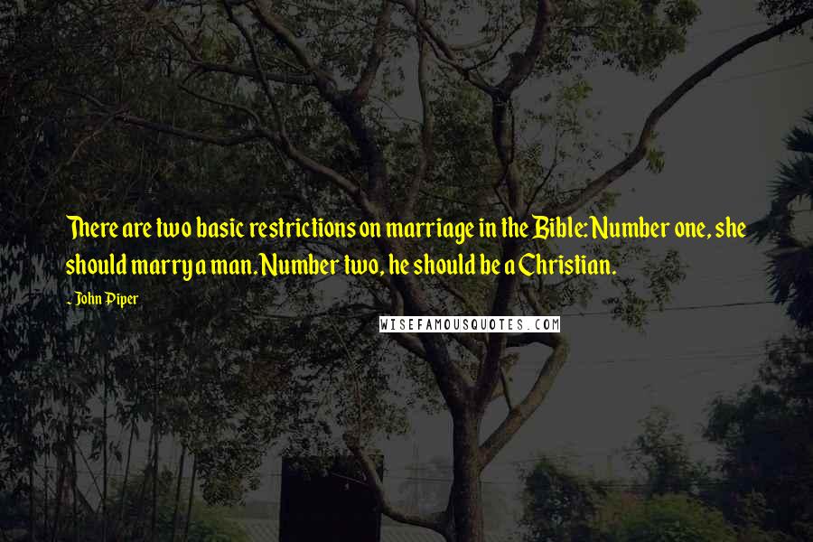 John Piper Quotes: There are two basic restrictions on marriage in the Bible: Number one, she should marry a man. Number two, he should be a Christian.