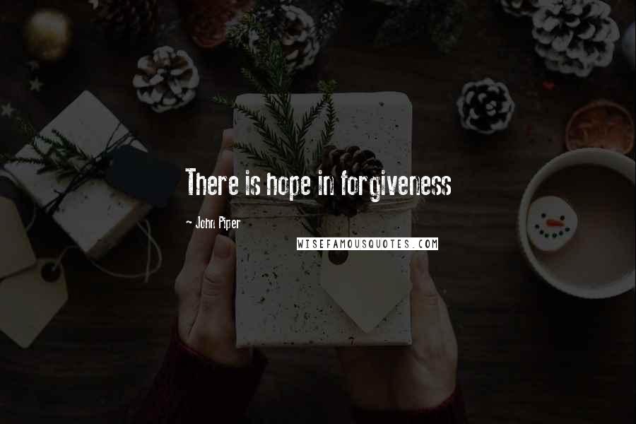 John Piper Quotes: There is hope in forgiveness