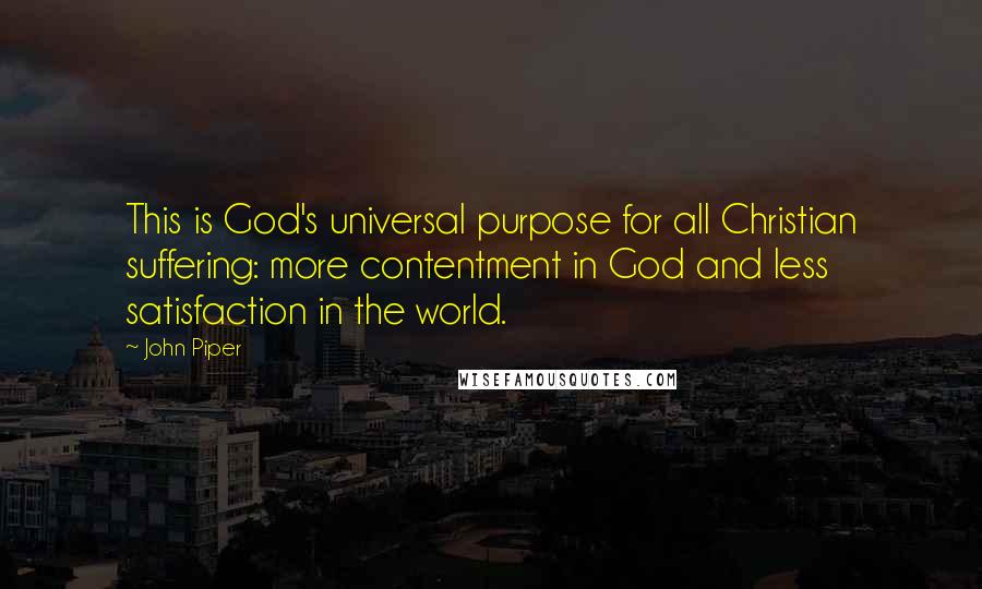John Piper Quotes: This is God's universal purpose for all Christian suffering: more contentment in God and less satisfaction in the world.
