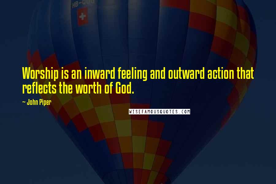 John Piper Quotes: Worship is an inward feeling and outward action that reflects the worth of God.