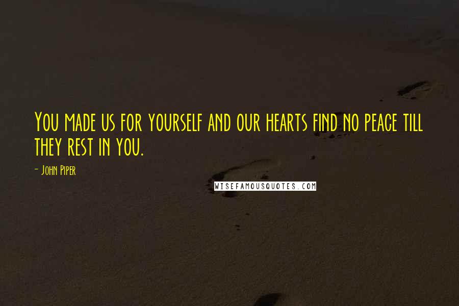 John Piper Quotes: You made us for yourself and our hearts find no peace till they rest in you.