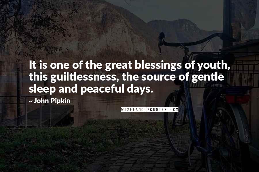 John Pipkin Quotes: It is one of the great blessings of youth, this guiltlessness, the source of gentle sleep and peaceful days.