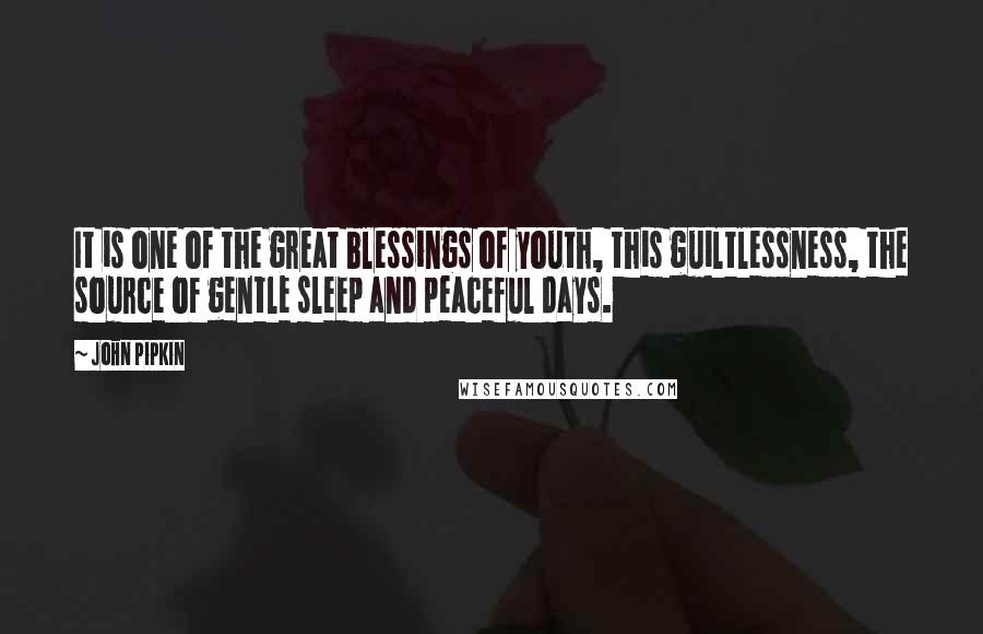 John Pipkin Quotes: It is one of the great blessings of youth, this guiltlessness, the source of gentle sleep and peaceful days.