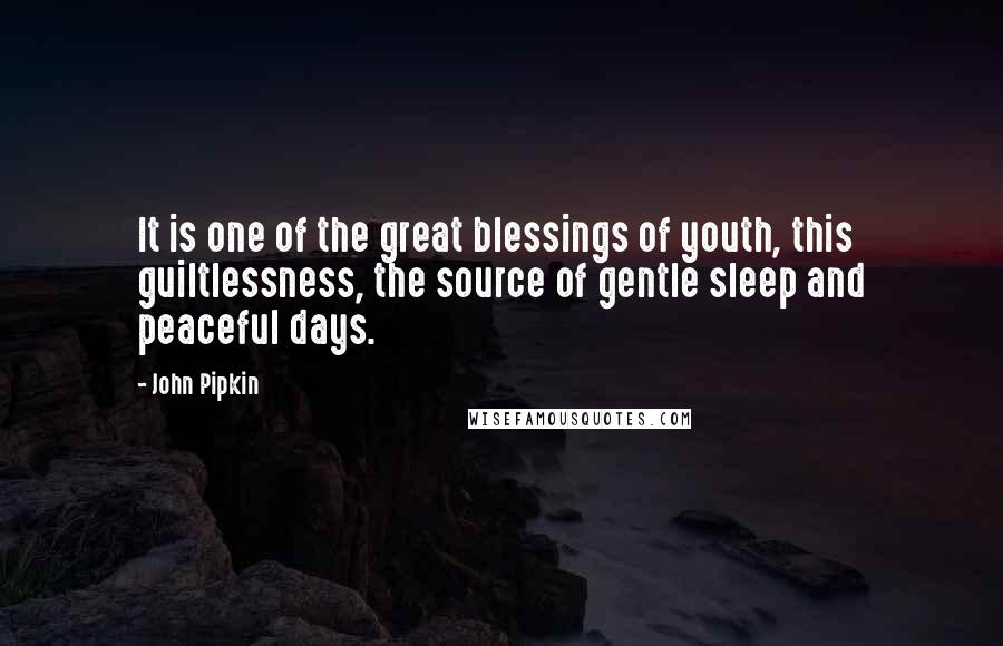 John Pipkin Quotes: It is one of the great blessings of youth, this guiltlessness, the source of gentle sleep and peaceful days.