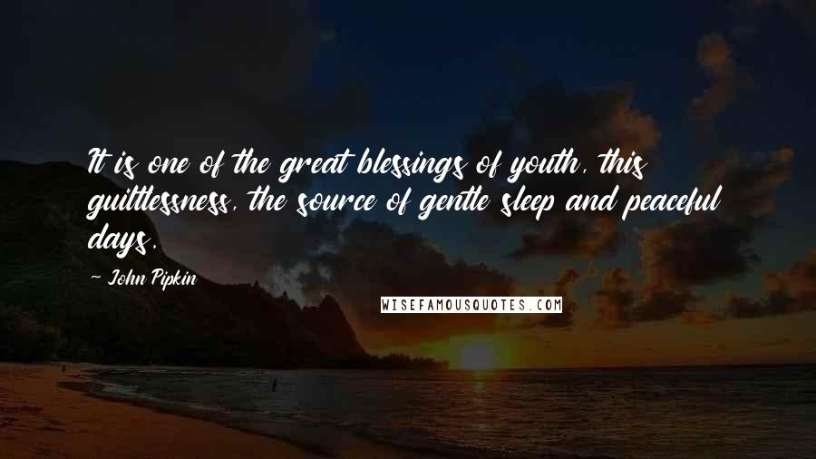 John Pipkin Quotes: It is one of the great blessings of youth, this guiltlessness, the source of gentle sleep and peaceful days.