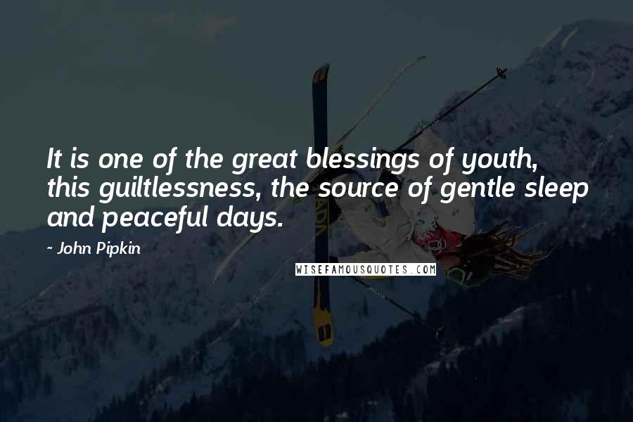 John Pipkin Quotes: It is one of the great blessings of youth, this guiltlessness, the source of gentle sleep and peaceful days.
