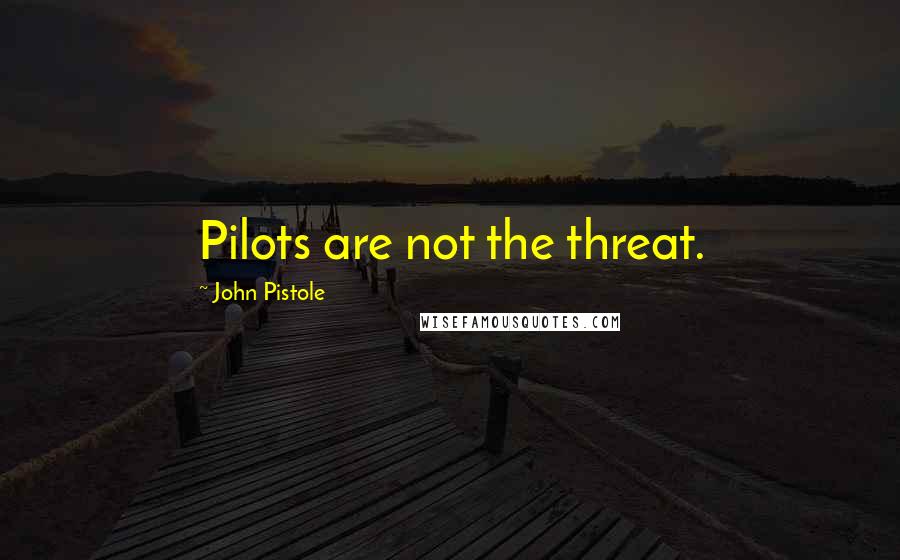 John Pistole Quotes: Pilots are not the threat.