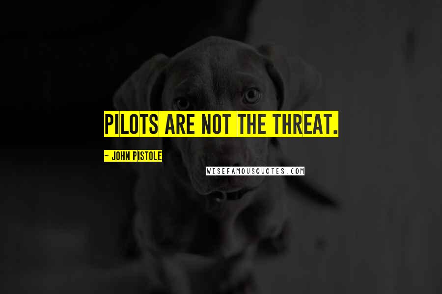 John Pistole Quotes: Pilots are not the threat.