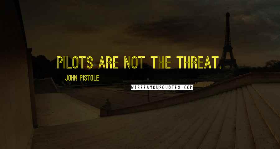 John Pistole Quotes: Pilots are not the threat.