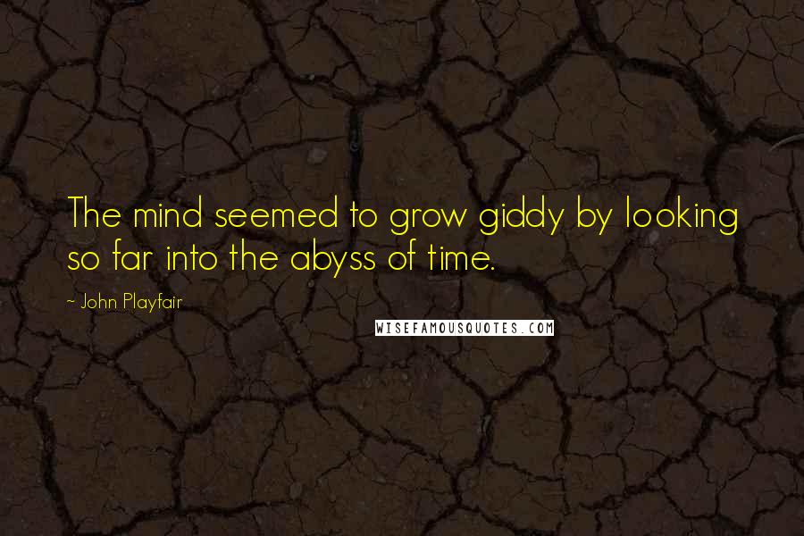 John Playfair Quotes: The mind seemed to grow giddy by looking so far into the abyss of time.