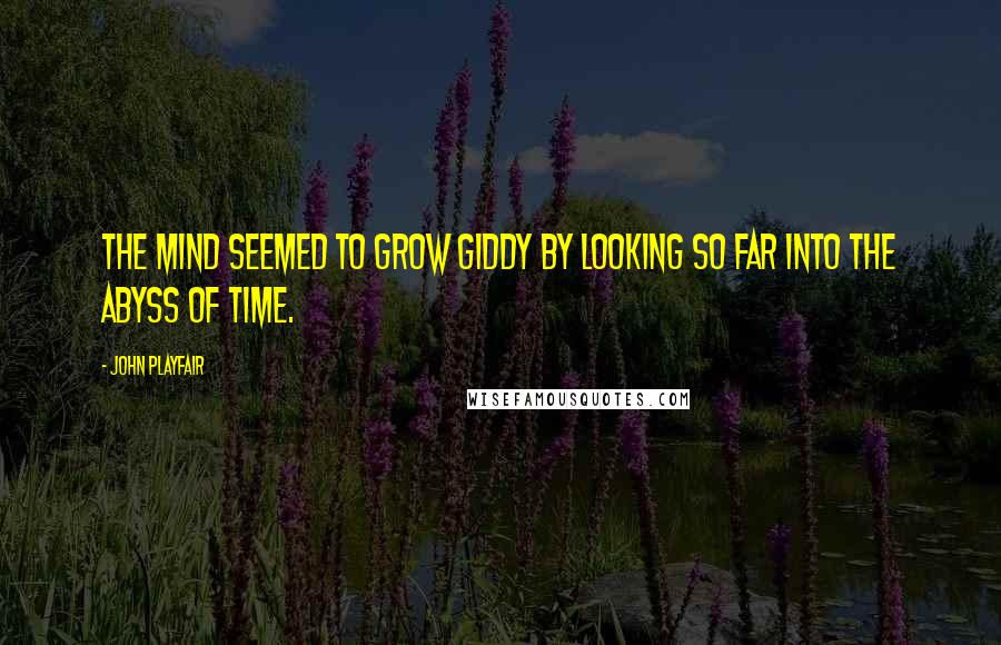 John Playfair Quotes: The mind seemed to grow giddy by looking so far into the abyss of time.