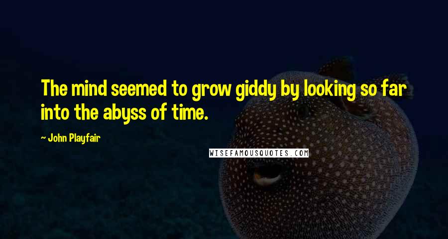 John Playfair Quotes: The mind seemed to grow giddy by looking so far into the abyss of time.