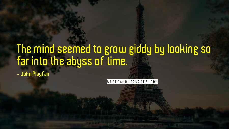 John Playfair Quotes: The mind seemed to grow giddy by looking so far into the abyss of time.