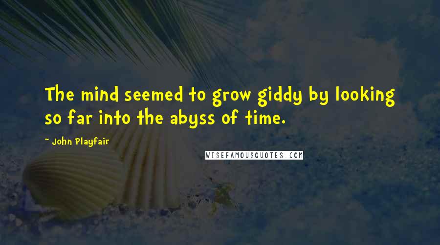 John Playfair Quotes: The mind seemed to grow giddy by looking so far into the abyss of time.