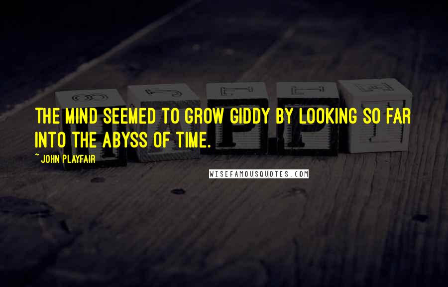 John Playfair Quotes: The mind seemed to grow giddy by looking so far into the abyss of time.