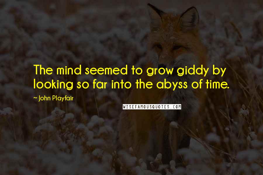 John Playfair Quotes: The mind seemed to grow giddy by looking so far into the abyss of time.
