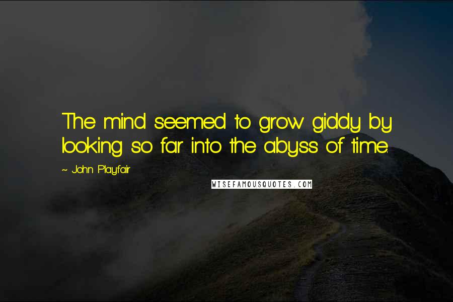 John Playfair Quotes: The mind seemed to grow giddy by looking so far into the abyss of time.