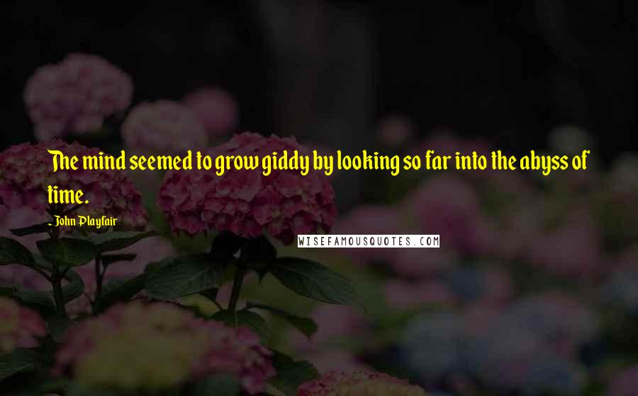 John Playfair Quotes: The mind seemed to grow giddy by looking so far into the abyss of time.