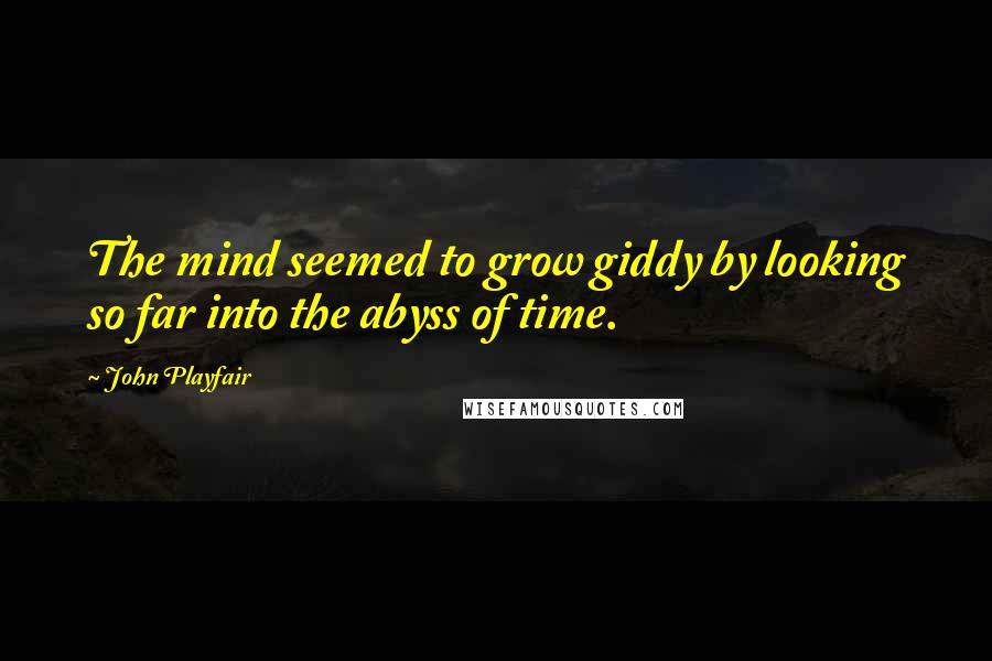 John Playfair Quotes: The mind seemed to grow giddy by looking so far into the abyss of time.