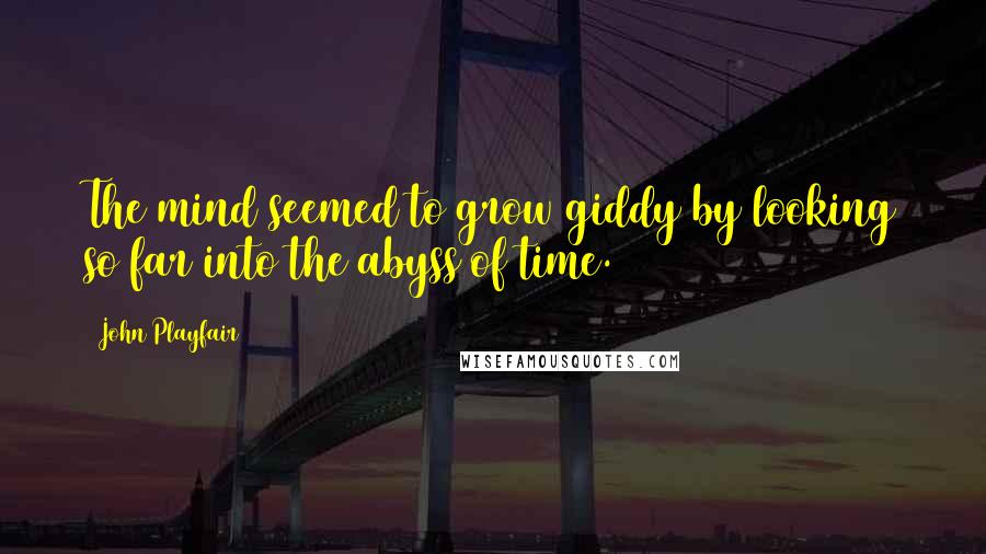 John Playfair Quotes: The mind seemed to grow giddy by looking so far into the abyss of time.