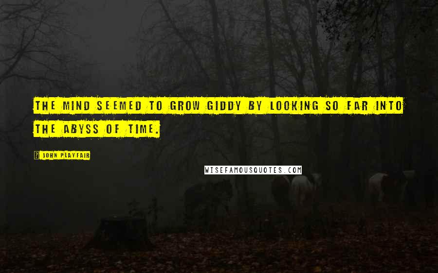 John Playfair Quotes: The mind seemed to grow giddy by looking so far into the abyss of time.