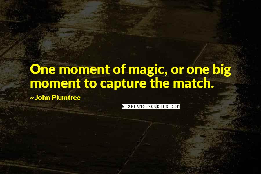 John Plumtree Quotes: One moment of magic, or one big moment to capture the match.