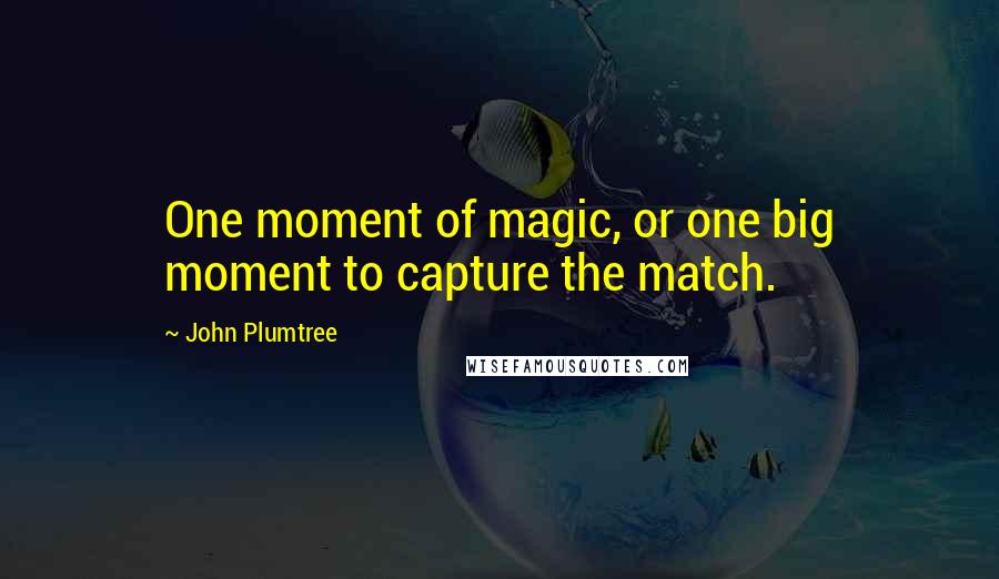 John Plumtree Quotes: One moment of magic, or one big moment to capture the match.