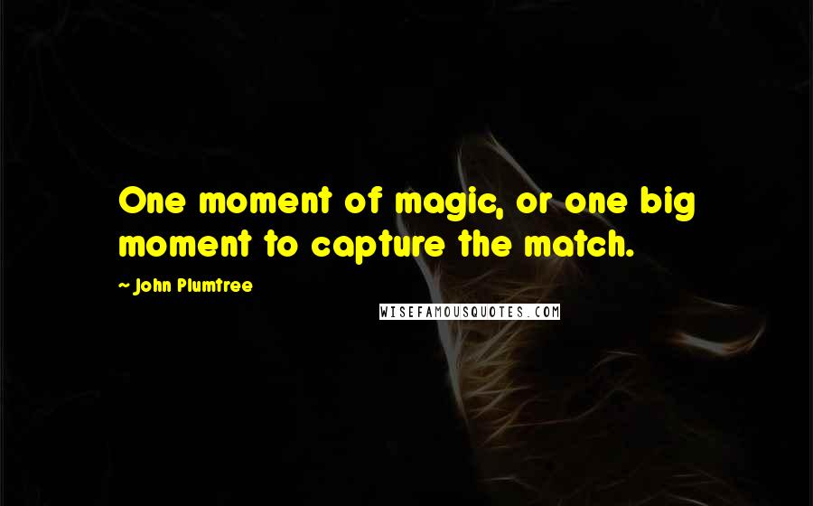 John Plumtree Quotes: One moment of magic, or one big moment to capture the match.