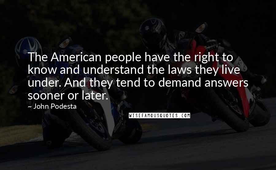 John Podesta Quotes: The American people have the right to know and understand the laws they live under. And they tend to demand answers sooner or later.