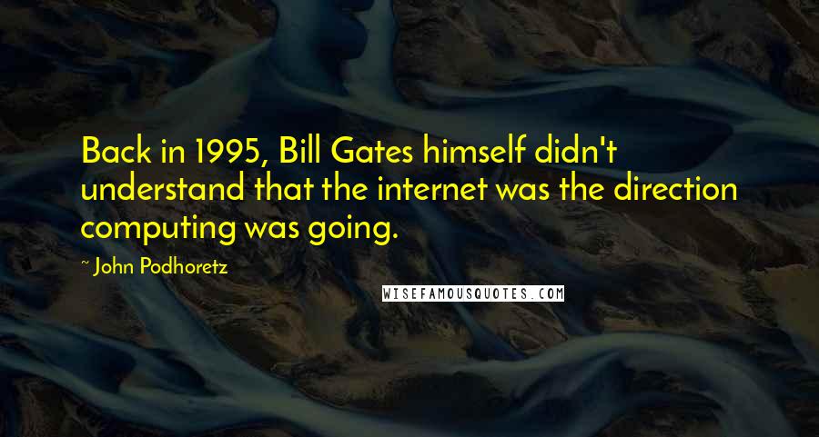 John Podhoretz Quotes: Back in 1995, Bill Gates himself didn't understand that the internet was the direction computing was going.