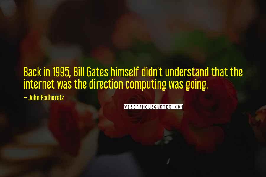 John Podhoretz Quotes: Back in 1995, Bill Gates himself didn't understand that the internet was the direction computing was going.