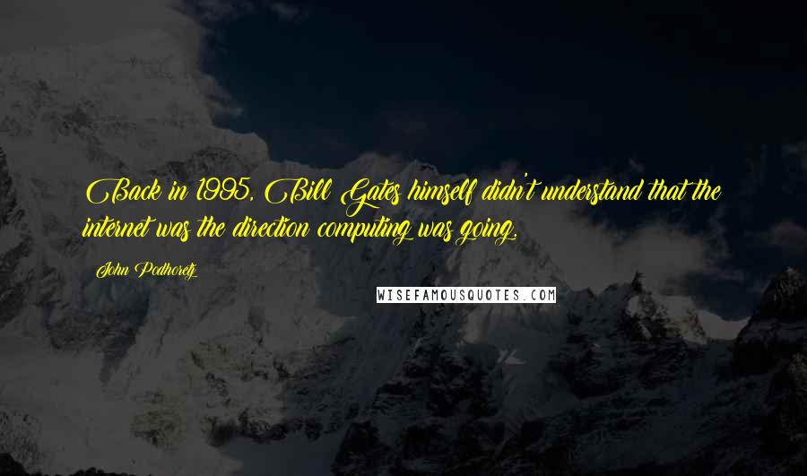 John Podhoretz Quotes: Back in 1995, Bill Gates himself didn't understand that the internet was the direction computing was going.
