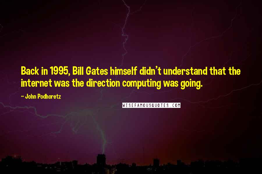 John Podhoretz Quotes: Back in 1995, Bill Gates himself didn't understand that the internet was the direction computing was going.