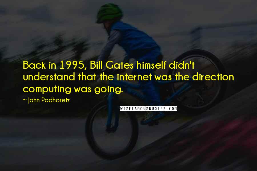 John Podhoretz Quotes: Back in 1995, Bill Gates himself didn't understand that the internet was the direction computing was going.