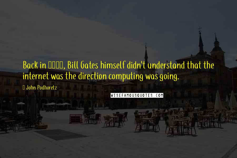 John Podhoretz Quotes: Back in 1995, Bill Gates himself didn't understand that the internet was the direction computing was going.