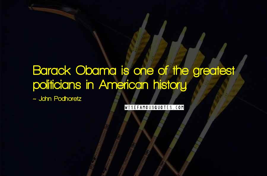 John Podhoretz Quotes: Barack Obama is one of the greatest politicians in American history.