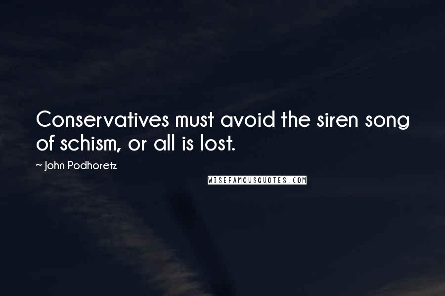 John Podhoretz Quotes: Conservatives must avoid the siren song of schism, or all is lost.