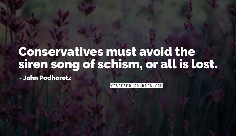 John Podhoretz Quotes: Conservatives must avoid the siren song of schism, or all is lost.
