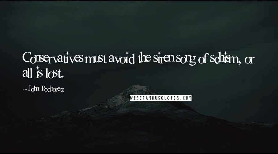 John Podhoretz Quotes: Conservatives must avoid the siren song of schism, or all is lost.