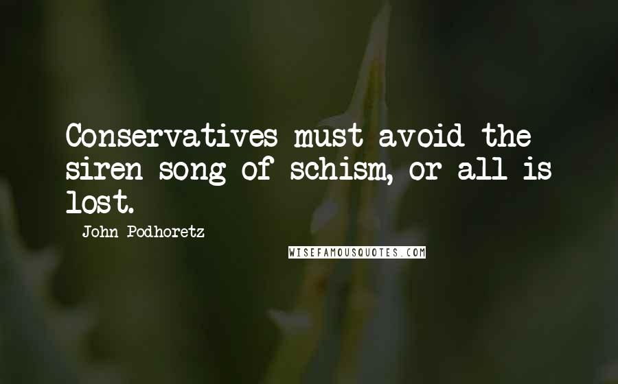 John Podhoretz Quotes: Conservatives must avoid the siren song of schism, or all is lost.