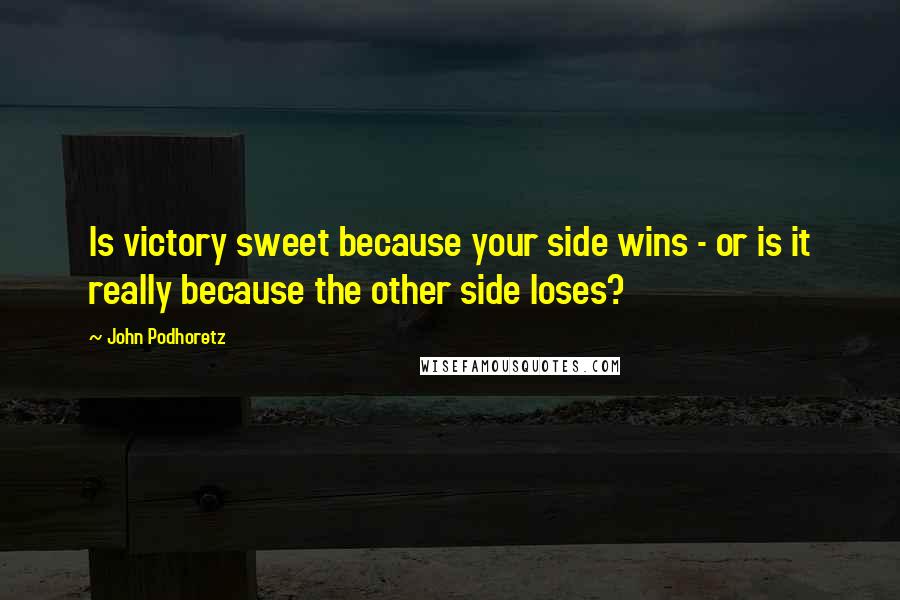 John Podhoretz Quotes: Is victory sweet because your side wins - or is it really because the other side loses?